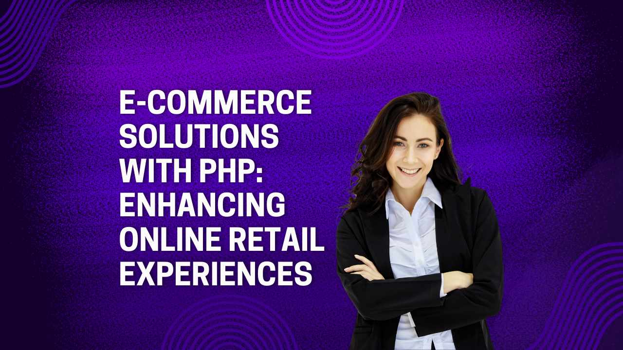 E-commerce Solutions with PHP: Enhancing Online Retail Experiences
